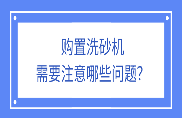 購置洗砂機應該注意什么問題吉嫩？