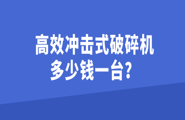 高效沖擊式破碎機(jī)多少錢一臺(tái)？