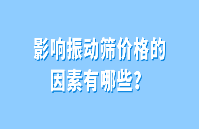 影響振動篩價格的因素有哪些宇驾？