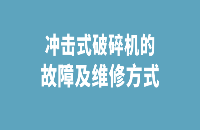 沖擊式破碎石機的故障及維修方式