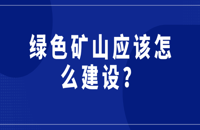 綠色礦山應該怎么建設桐臊？