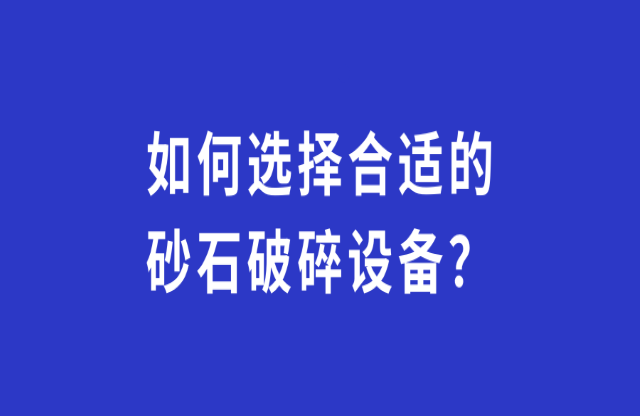 如何選擇合適的砂石破碎設備