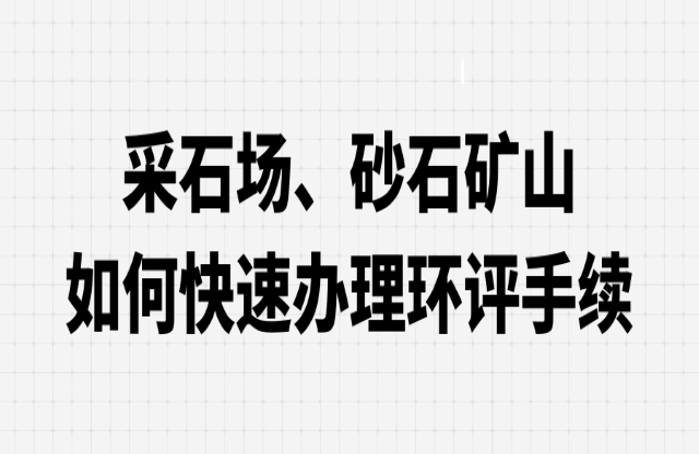 采石場卡载、砂石礦山如何快速辦理環(huán)評手續(xù)