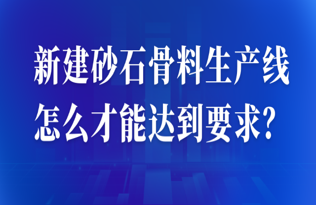 新建砂石骨料生產(chǎn)線怎么才能達到要求痊焊？ 