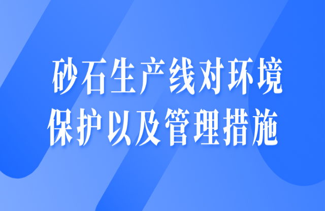 砂石生產(chǎn)線對環(huán)境保護以及管理措施