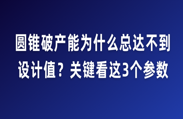 圓錐破產(chǎn)能為什么總達不到設(shè)計值陨界？關(guān)鍵看這3個參數(shù)