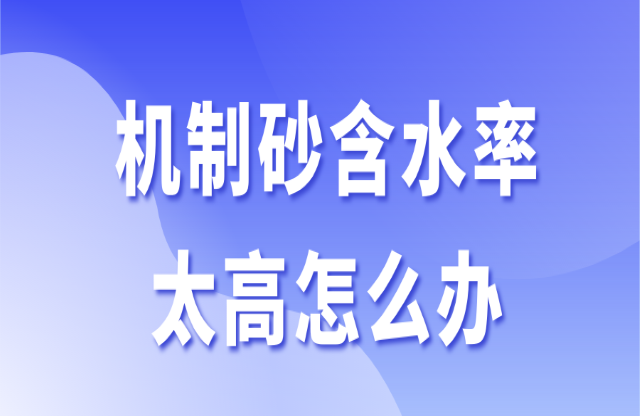 機(jī)制砂含水率太高怎么辦蜓萄？3個(gè)辦法助你快速解決