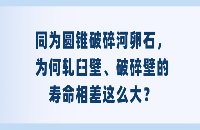 同為圓錐破碎河卵石，為何軋臼壁吼季、破碎壁的壽命相差這么大嫌或？