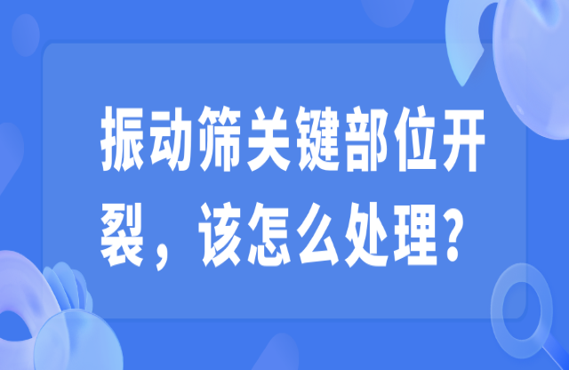 振動篩關鍵部位開裂诊胞，該怎么處理？