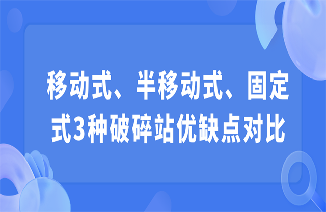 移動(dòng)式、半移動(dòng)式振定、固定式3種破碎站優(yōu)缺點(diǎn)對(duì)比