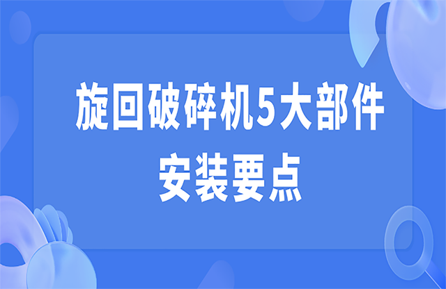 旋回破碎機(jī)5大部件安裝要點(diǎn)