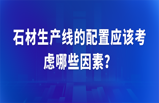 石材生產(chǎn)線的配置應(yīng)該考慮哪些因素溃睹？