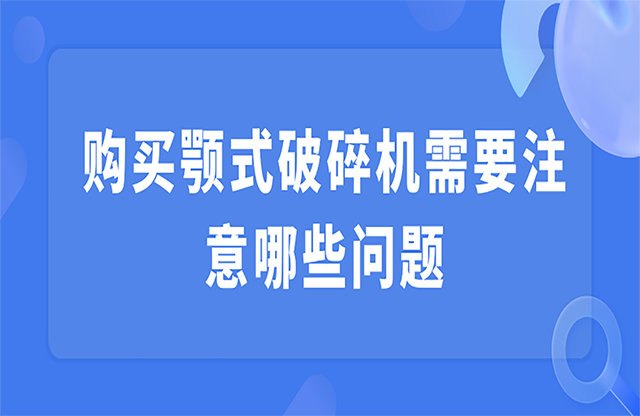 購(gòu)買顎式破碎機(jī)需要注意哪些問題