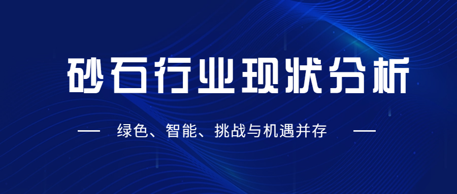 砂石行業(yè)現(xiàn)狀分析：綠色、智能困肩、挑戰(zhàn)與機(jī)遇并存